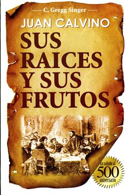 Juan Calvino: sus raíces y sus frutos