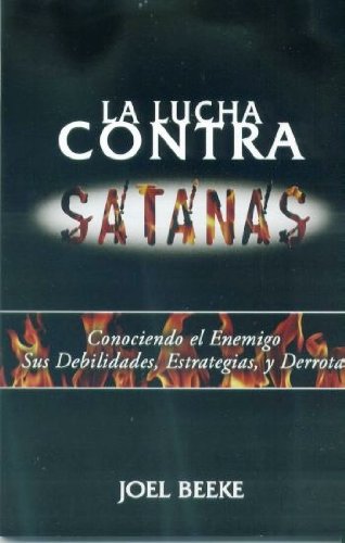 La Lucha contra Satanas: Conociendo el Enemigo, sus debilidades, estrategias y derrota