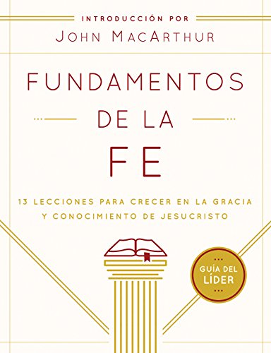 Fundamentos de la Fe (Guía del Líder): 13 Lecciones para Crecer en la Gracia y Conocimiento de JesuCristo (Spanish Edition)