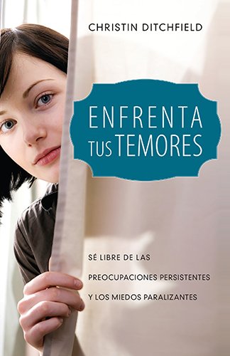 Enfrenta tus temores: Sé libre de las preocupaciones persistentes y los miedos paralizantes (Spanish Edition)