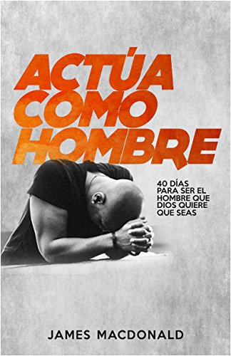 ¡Actúa como hombre!: 40 días para ser el hombre que Dios quiere que seas (Spanish Edition)