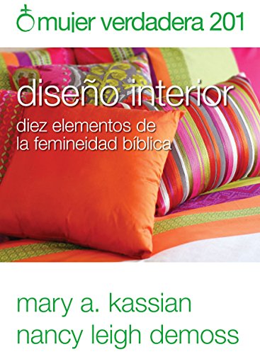 Mujer verdadera 201: Diseño interior: diez elementos de la feminidad bíblica (Spanish Edition)