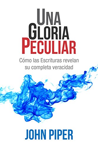 Una gloria peculiar: Cómo las Escrituras revelan su completa veracidad (Spanish Edition)