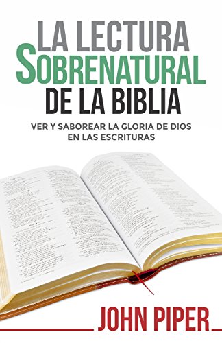 La Lectura sobrenatural de la Biblia: Ver y saborear la gloria de Dios en las Escrituras (Spanish Edition)