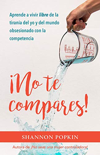 ¡No te compares!: Aprende a vivir libre de la tiranía del yo y del mundo obsesionado con la competencia (Spanish Edition)