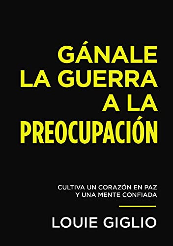 Gánale la guerra a la preocupación: Cultiva un corazón en paz y una mente confiada (Spanish Edition)