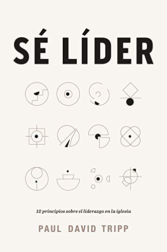 Sé líder: 12 principios sobre el liderazgo en la iglesia | Lead: 12 Gospel Principles for Leadership in the Church (Spanish Edition)