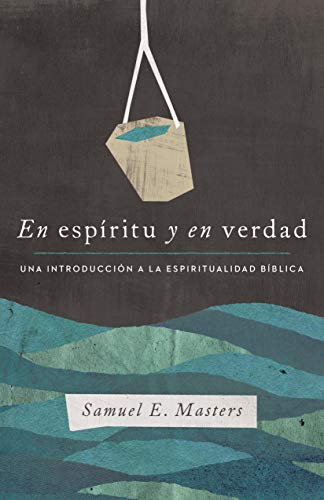 En espíritu y en verdad: Una introducción a la espiritualidad bíblica (Spanish Edition)