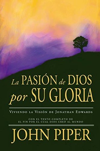 La Pasión de Dios por su Gloria - viviendo la visión de Jonathan Edwards (Nueva Edición)