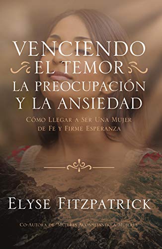 Venciendo el Temor, la Preocupación y la Ansiedad: Cómo llegar a ser una mujer de fe y firme esperanza (Spanish Edition)