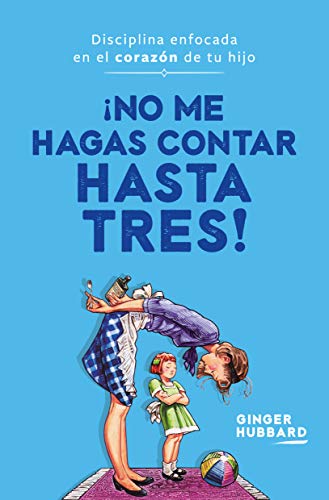 ¡No me hagas contar hasta tres!: Disciplina enfocada en el corazón de tu hijo (Spanish Edition)