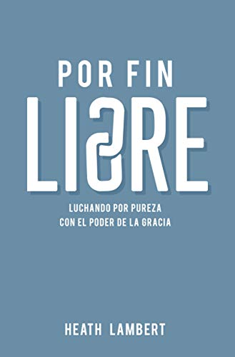 Por fin libre: Luchando por pureza con el poder de la gracia (Spanish Edition)