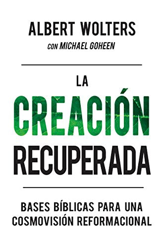 La Creación Recuperada: Bases bíblicas para una cosmovisión reformacional (Spanish Edition)